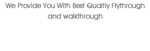 We Provide You With Best Qualtiy Flythrough and walkthrough